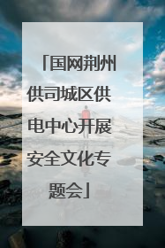 国网荆州供司城区供电中心开展安全文化专题会