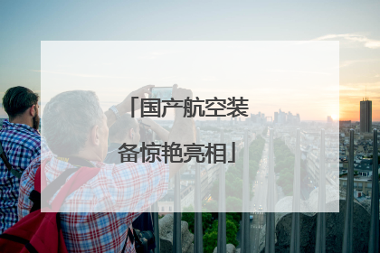 国产航空装备惊艳亮相