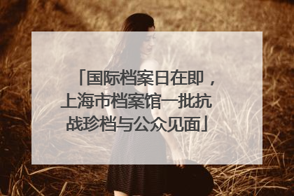 国际档案日在即，上海市档案馆一批抗战珍档与公众见面