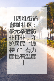 四唯街道麟趾社区：多元举措防非打非，守护居民“钱袋子”有力度也有温度