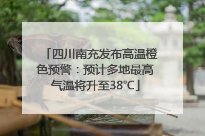 四川南充发布高温橙色预警：预计多地最高气温将升至38℃