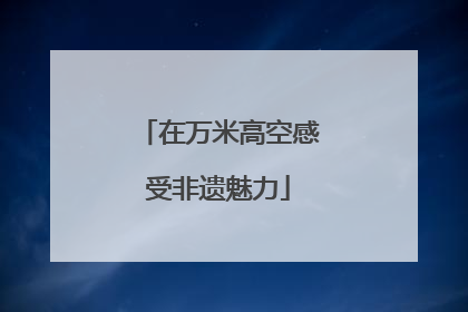 在万米高空感受非遗魅力