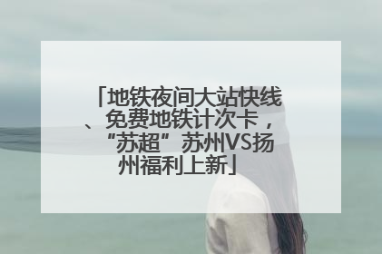 地铁夜间大站快线、免费地铁计次卡，“苏超”苏州VS扬州福利上新
