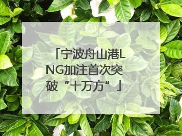 宁波舟山港LNG加注首次突破“十万方”