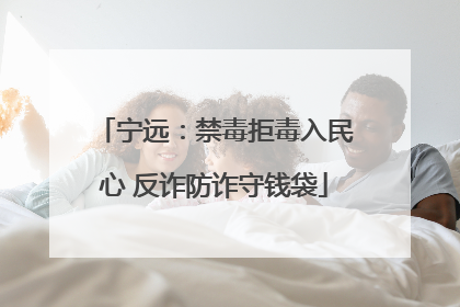 宁远：禁毒拒毒入民心 反诈防诈守钱袋