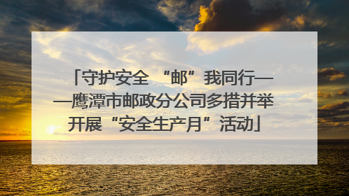 守护安全 “邮”我同行——鹰潭市邮政分公司多措并举开展“安全生产月”活动