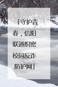 守护青春，信阳联通织密校园反诈防护网