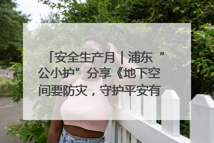 安全生产月｜浦东“公小护”分享《地下空间要防灾，守护平安有我在》安全谣