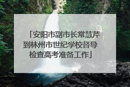 安阳市副市长常慧芹到林州市世纪学校督导检查高考准备工作