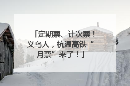 定期票、计次票！义乌人，杭温高铁“月票”来了！