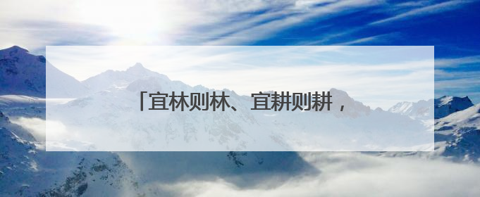 宜林则林、宜耕则耕，咸安“山上换山下”破解农林发展“瓶颈”