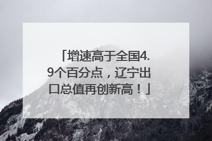 增速高于全国4.9个百分点，辽宁出口总值再创新高！