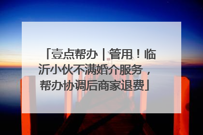 壹点帮办｜管用！临沂小伙不满婚介服务，帮办协调后商家退费