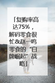 复购率高达75%，解码零食很忙&赵一鸣零食的“白牌崛起”战略