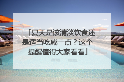 夏天是该清淡饮食还是适当吃咸一点？这个提醒值得大家看看