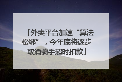 外卖平台加速“算法松绑”，今年底将逐步取消骑手超时扣款