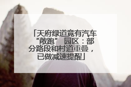 天府绿道竟有汽车“敞跑” 园区：部分路段和村道重叠，已做减速提醒