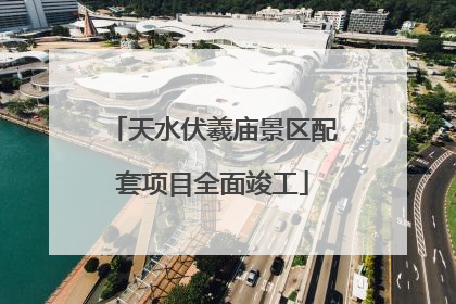 天水伏羲庙景区配套项目全面竣工