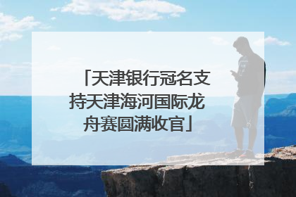 天津银行冠名支持天津海河国际龙舟赛圆满收官