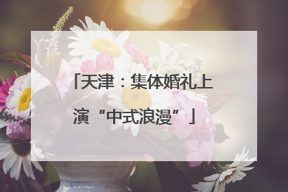 天津：集体婚礼上演“中式浪漫”