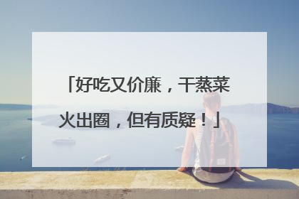 好吃又价廉，干蒸菜火出圈，但有质疑！