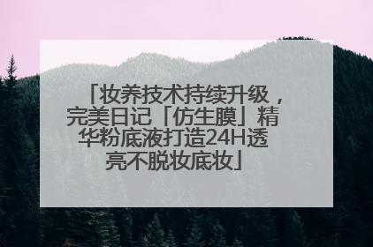 妆养技术持续升级，完美日记「仿生膜」精华粉底液打造24H透亮不脱妆底妆