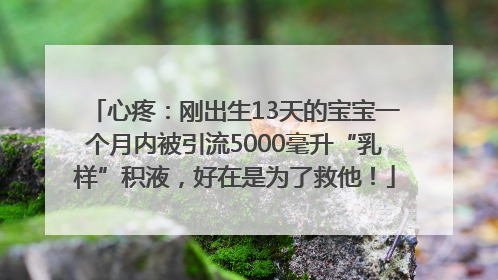 心疼：刚出生13天的宝宝一个月内被引流5000毫升“乳样”积液，好在是为了救他！