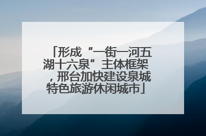 形成“一街一河五湖十六泉”主体框架，邢台加快建设泉城特色旅游休闲城市