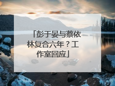 彭于晏与蔡依林复合六年？工作室回应