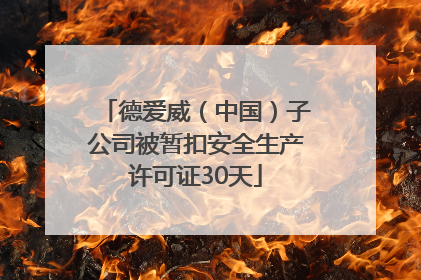 德爱威（中国）子公司被暂扣安全生产许可证30天