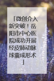 微创介入新突破！岳阳市中心医院成功开展经皮肺动脉球囊成形术
