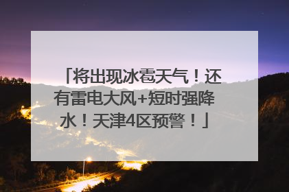 将出现冰雹天气！还有雷电大风+短时强降水！天津4区预警！