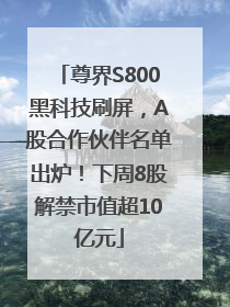 尊界S800黑科技刷屏，A股合作伙伴名单出炉！下周8股解禁市值超10亿元