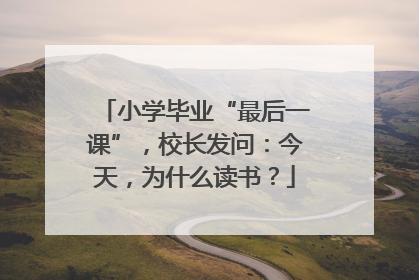 小学毕业“最后一课”，校长发问：今天，为什么读书？