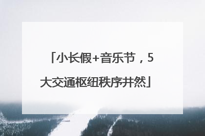 小长假+音乐节，5大交通枢纽秩序井然