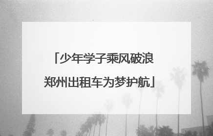 少年学子乘风破浪 郑州出租车为梦护航