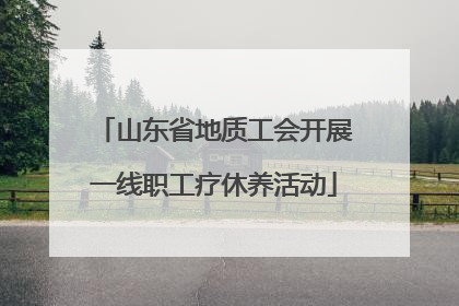 山东省地质工会开展一线职工疗休养活动