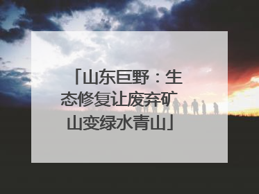 山东巨野：生态修复让废弃矿山变绿水青山