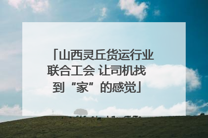 山西灵丘货运行业联合工会 让司机找到“家”的感觉