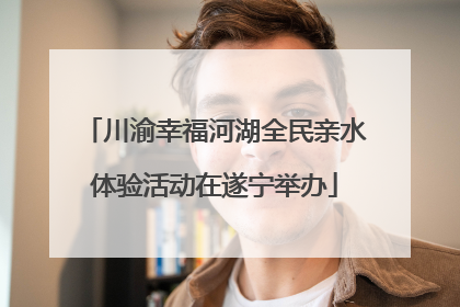 川渝幸福河湖全民亲水体验活动在遂宁举办