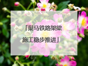 巢马铁路架梁施工稳步推进