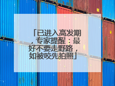 已进入高发期，专家提醒：最好不要走野路，如被咬先拍照