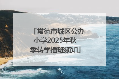 常德市城区公办小学2025年秋季转学插班须知