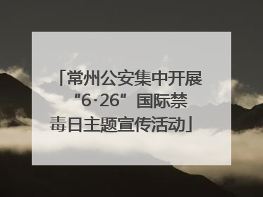 常州公安集中开展“6･26”国际禁毒日主题宣传活动