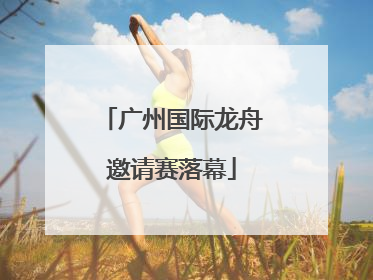 广州国际龙舟邀请赛落幕