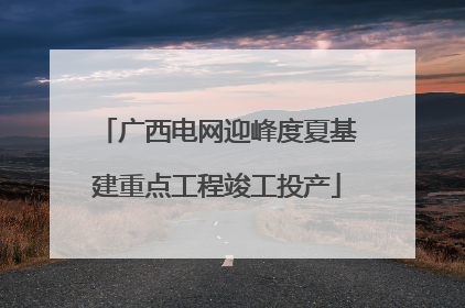 广西电网迎峰度夏基建重点工程竣工投产