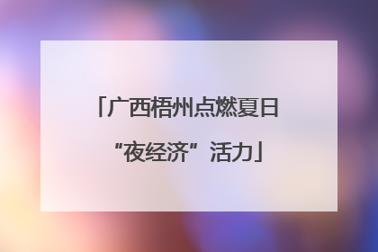 广西梧州点燃夏日“夜经济”活力