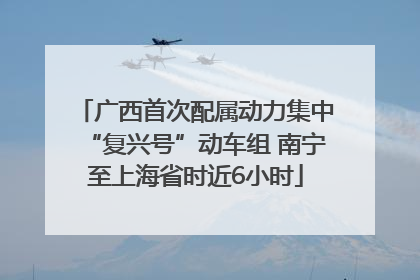 广西首次配属动力集中“复兴号”动车组 南宁至上海省时近6小时