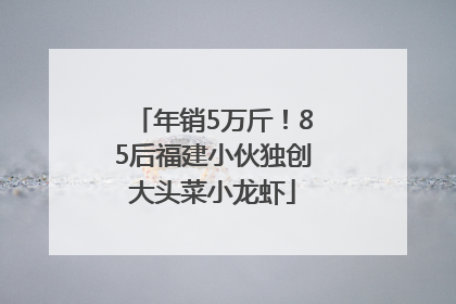 年销5万斤！85后福建小伙独创大头菜小龙虾