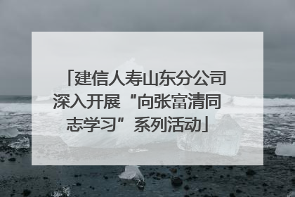 建信人寿山东分公司深入开展“向张富清同志学习”系列活动